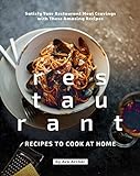 Restaurant Recipes to Cook at Home: Satisfy Your Restaurant Meal Cravings with These Amazing Recipes (English Edition)