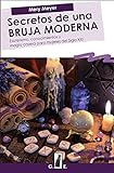 Secretos de una bruja moderna: Esoterismo, conocimientos y magia casera para mujeres del Siglo XXI