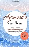 Ayurveda per principianti: Principi e pratiche ayurvedici essenziali per l'equilibrio e la guarigione in modo naturale con 20 golose ricette