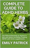 COMPLETE GUIDE TO ADHD HERBS: The Natural Remedy to Autism in kids and adults Including Treating ADHD with herbs supplements (English Edition)