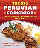 The Big Peruvian Cookbook: 100 Delicious Traditional Recipes from Peru