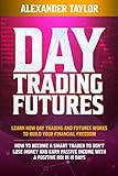 Day Trading Futures: Learn How Day Trading and Futures Work to Build your Financial Freedom. How to Become a Smart Trader to Don't Lose Money and Earn ... a Positive ROI in 19 Days (English Edition)